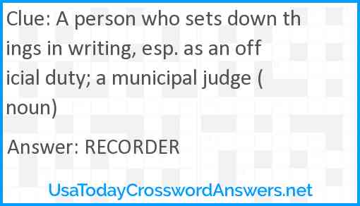 A person who sets down things in writing, esp. as an official duty; a municipal judge (noun) Answer