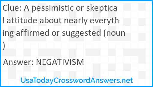 A pessimistic or skeptical attitude about nearly everything affirmed or suggested (noun) Answer