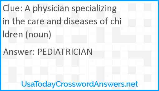 A physician specializing in the care and diseases of children (noun) Answer