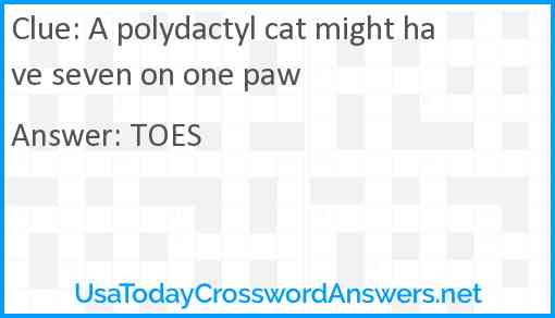 A polydactyl cat might have seven on one paw Answer