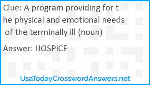 A program providing for the physical and emotional needs of the terminally ill (noun) Answer