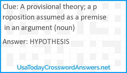 A provisional theory; a proposition assumed as a premise in an argument (noun) Answer
