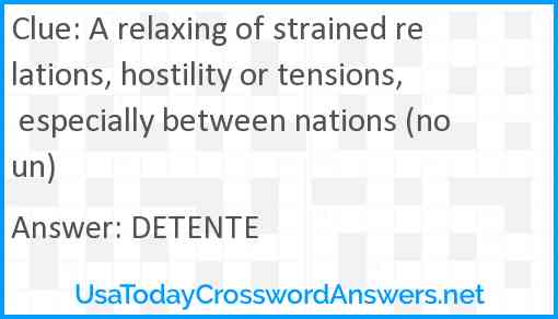 A relaxing of strained relations, hostility or tensions, especially between nations (noun) Answer