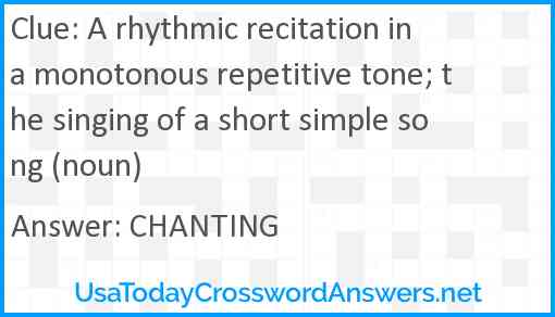 A rhythmic recitation in a monotonous repetitive tone; the singing of a short simple song (noun) Answer
