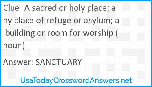 A sacred or holy place; any place of refuge or asylum; a building or room for worship (noun) Answer