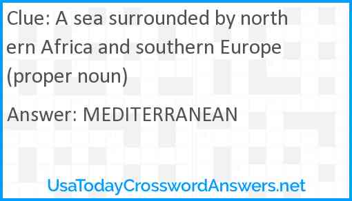 A sea surrounded by northern Africa and southern Europe (proper noun) Answer