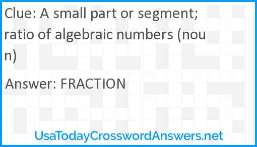 A small part or segment; ratio of algebraic numbers (noun) Answer