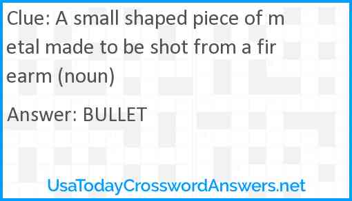 A small shaped piece of metal made to be shot from a firearm (noun) Answer