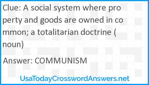 A social system where property and goods are owned in common; a totalitarian doctrine (noun) Answer
