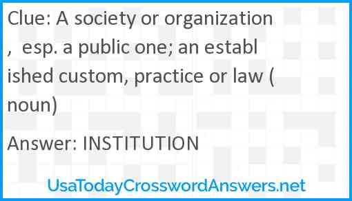A society or organization,  esp. a public one; an established custom, practice or law (noun) Answer