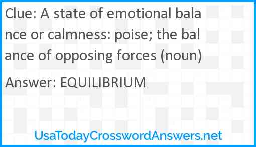 A state of emotional balance or calmness: poise; the balance of opposing forces (noun) Answer
