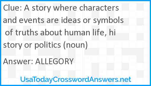 A story where characters and events are ideas or symbols of truths about human life, history or politics (noun) Answer