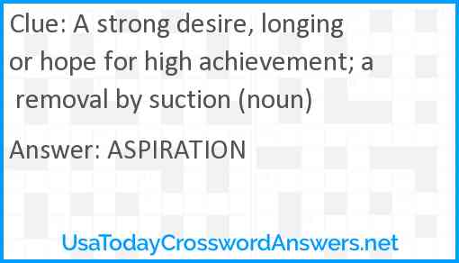 A strong desire, longing or hope for high achievement; a removal by suction (noun) Answer