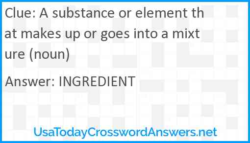 A substance or element that makes up or goes into a mixture (noun) Answer
