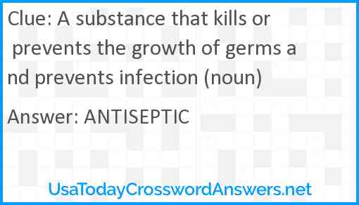 A substance that kills or prevents the growth of germs and prevents infection (noun) Answer