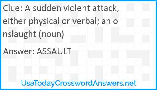 A sudden, violent attack, either physical or verbal; an onslaught (noun) Answer