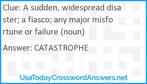 A sudden, widespread disaster; a fiasco; any major misfortune or failure (noun) Answer