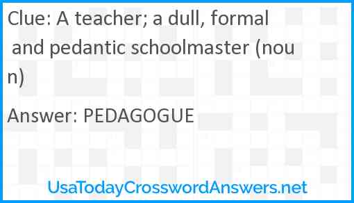 A teacher; a dull, formal and pedantic schoolmaster (noun) Answer