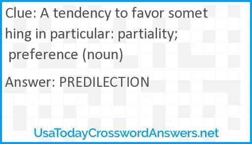A tendency to favor something in particular: partiality; preference (noun) Answer