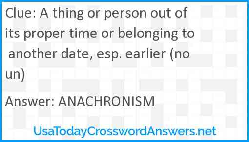 A thing or person out of its proper time or belonging to another date, esp. earlier (noun) Answer