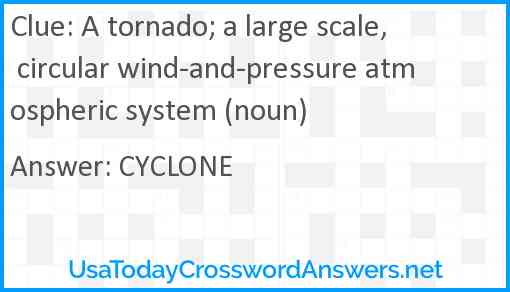 A tornado; a large scale, circular wind-and-pressure atmospheric system (noun) Answer