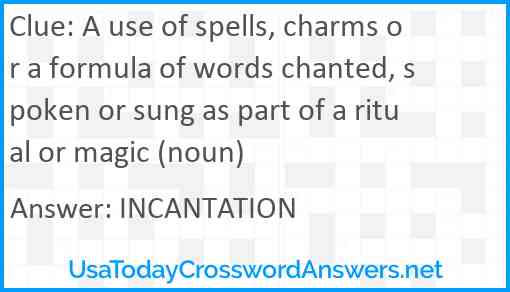 A use of spells, charms or a formula of words chanted, spoken or sung as part of a ritual or magic (noun) Answer