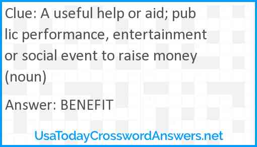 A useful help or aid; public performance, entertainment or social event to raise money (noun) Answer