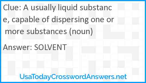 A usually liquid substance, capable of dispersing one or more substances (noun) Answer