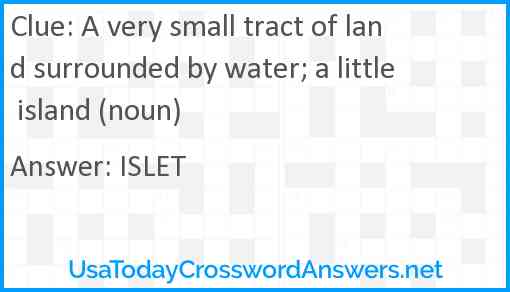A very small tract of land surrounded by water; a little island (noun) Answer