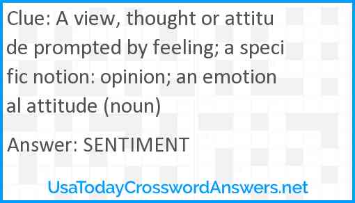 A view, thought or attitude prompted by feeling; a specific notion: opinion; an emotional attitude (noun) Answer