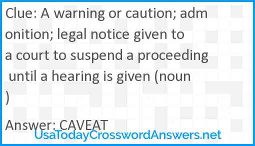 A warning or caution; admonition; legal notice given to a court to suspend a proceeding until a hearing is given (noun) Answer