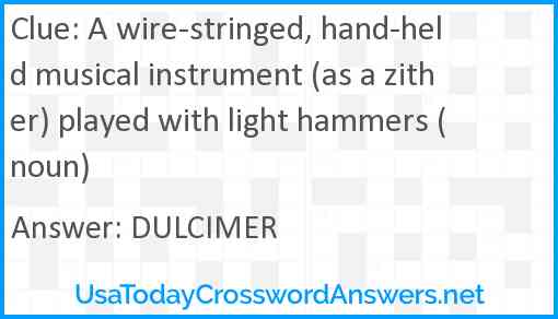 A wire-stringed, hand-held musical instrument (as a zither) played with light hammers (noun) Answer