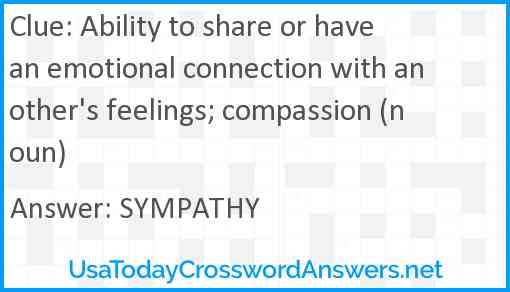 Ability to share or have an emotional connection with another's feelings; compassion (noun) Answer