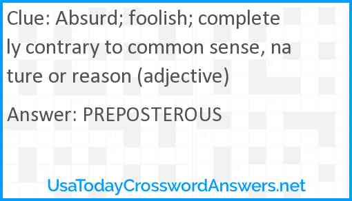 Absurd; foolish; completely contrary to common sense, nature or reason (adjective) Answer