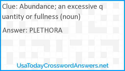 Abundance; an excessive quantity or fullness (noun) Answer