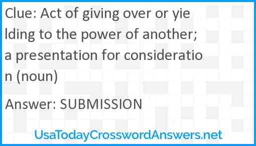 Act of giving over or yielding to the power of another; a presentation for consideration (noun) Answer