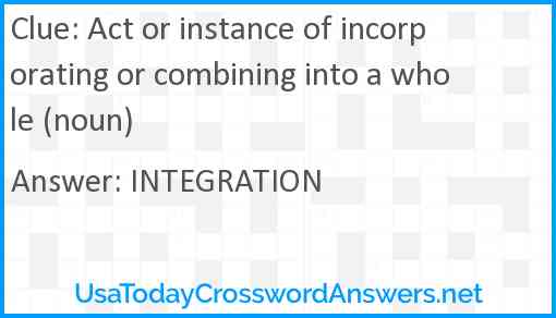 Act or instance of incorporating or combining into a whole (noun) Answer