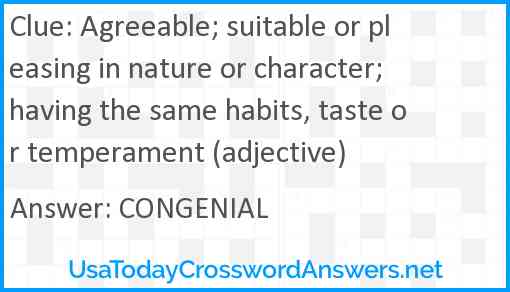 Agreeable; suitable or pleasing in nature or character; having the same habits, taste or temperament (adjective) Answer