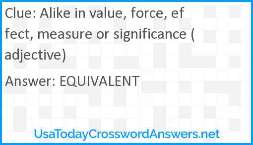Alike in value, force, effect, measure or significance (adjective) Answer