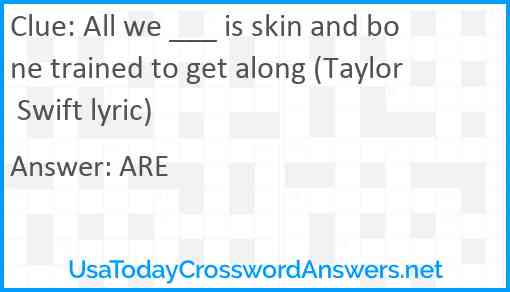 All we ___ is skin and bone trained to get along (Taylor Swift lyric) Answer