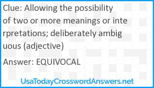 Allowing the possibility of two or more meanings or interpretations; deliberately ambiguous (adjective) Answer