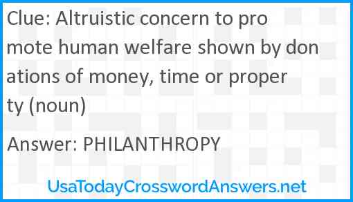 Altruistic concern to promote human welfare shown by donations of money, time or property (noun) Answer