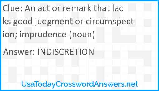 An act or remark that lacks good judgment or circumspection; imprudence (noun) Answer