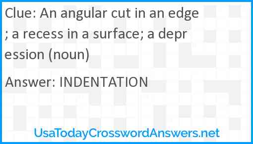 An angular cut in an edge; a recess in a surface; a depression (noun) Answer