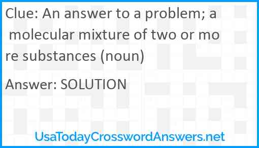 An answer to a problem; a molecular mixture of two or more substances (noun) Answer