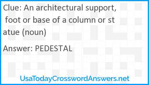 An architectural support, foot or base of a column or statue (noun) Answer