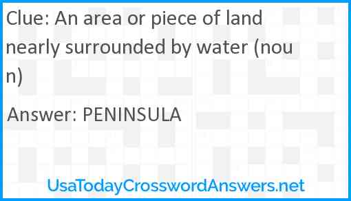 An area or piece of land nearly surrounded by water (noun) Answer