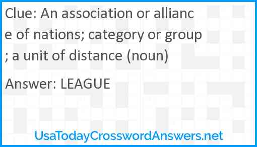 An association or alliance of nations; category or group; a unit of distance (noun) Answer