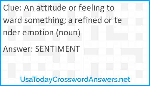 An attitude or feeling toward something; a refined or tender emotion (noun) Answer