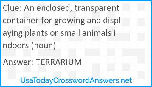 An enclosed, transparent container for growing and displaying plants or small animals indoors (noun) Answer